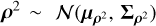 $\[\boldsymbol{\rho}^2\sim\boldsymbol{\mathcal{N}}\left(\mu_{\boldsymbol{\rho}^2}, \boldsymbol{\Sigma}_{\boldsymbol{\rho}^2}\right)\]$