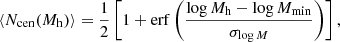 $$ \begin{aligned}&\langle N_{\rm cen} (M_{\rm h}) \rangle = \frac{1}{2} \left[1 + \mathrm{erf} \left(\frac{\log M_{\rm h} - \log M_{\rm min}}{\sigma _{\log M}}\right)\right], \end{aligned} $$