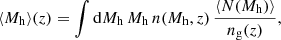 $$ \begin{aligned} \langle M_{\rm h} \rangle (z) = \int \mathrm{d} M_{\rm h} \, M_{\rm h} \, n(M_{\rm h}, z) \, \frac{\langle N (M_{\rm h}) \rangle }{n_{\rm g} (z)}, \end{aligned} $$