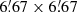 $ 6{{\overset{\prime}{.}}}67 \times 6{{\overset{\prime}{.}}}67 $