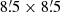 $ 8{{\overset{\prime}{.}}}5 \times 8{{\overset{\prime}{.}}}5 $