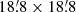 $ 18{{\overset{\prime}{.}}}8 \times 18{{\overset{\prime}{.}}}8 $