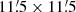 $ 11{{\overset{\prime}{.}}}5 \times 11{{\overset{\prime}{.}}}5 $