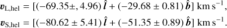 $\matrix{ {{\upsilon _{{\rm{L}},{\rm{hel}}}} = [( - 69.35 \pm ,4.96)\hat l + ( - 29.68 \pm 0.81)\hat b]{\rm{km}}\,{{\rm{s}}^{ - 1}},} \cr {{\upsilon _{{\rm{S}},{\rm{hel}}}} = [( - 80.62 \pm 5.41)\hat l + ( - 51.35 \pm 0.89)\hat b]{\rm{km}}\,{{\rm{s}}^{ - 1}}.} \cr } $