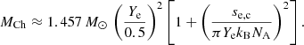 $$ \begin{aligned} M_{\rm Ch} \approx 1.457\,M_\odot \,\left(\frac{Y_{\rm e}}{0.5}\right)^2 \left[1 + \left(\frac{s_{\rm e,c}}{\pi Y_{\rm e} k_{\rm B} N_{\rm A}}\right)^2\right]. \end{aligned} $$