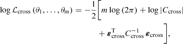 $$ \begin{aligned} \log {\mathcal{L} _{\mathrm{cross}}\,(\theta _1,\ldots ,\theta _m)}=-\frac{1}{2}&\bigg [m\log {(2\pi )}+\log {|C_{\mathrm{cross}}|}\\&+\boldsymbol{\varepsilon }_{\mathrm{cross}}^{\mathrm{T}}C_{\mathrm{cross}}^{-1}\,\boldsymbol{\varepsilon }_{\mathrm{cross}}\bigg ], \end{aligned} $$