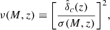 $$ \begin{aligned} \nu (M,z)\equiv \bigg [\frac{\hat{\delta }_c(z)}{\sigma (M,z)}\bigg ]^2, \end{aligned} $$