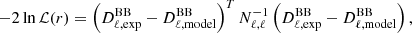 $$ \begin{aligned} -2 \ln \mathcal{L} (r) = \left( {D}^\mathrm{BB}_{\ell , \mathrm{exp}} - {D}^\mathrm{BB}_{\ell , \mathrm{model}} \right)^T {N}_{\ell , \ell }^{-1} \left( {D}^\mathrm{BB}_{\ell , \mathrm{exp}} - {D}^\mathrm{BB}_{\ell , \mathrm{model}} \right), \end{aligned} $$