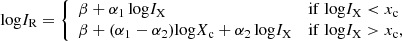 $$ \begin{aligned} \mathrm{log} I_{\rm R} = {\left\{ \begin{array}{ll} \beta + {\alpha _1}\,\mathrm{log}I_{\rm X}&{\mathrm{if\;log}I_{\rm X} < x_{\rm c}} \\ \beta + ({\alpha _1-\alpha _2}){\mathrm{log}X_{\rm c}} + {\alpha _2}\,\mathrm{log}I_{\rm X}&{\mathrm{if\;log}I_{\rm X} > x_{\rm c}}, \end{array}\right.} \end{aligned} $$