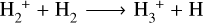 ${{\rm{H}}_2}^ + + {{\rm{H}}_2} \to {{\rm{H}}_3}^ + + {\rm{H}}$