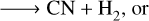 $ \to {\rm{CN}} + {{\rm{H}}_2}{\rm{, or}}$