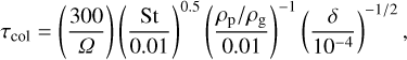 $\[\tau_{\mathrm{col}}=\left(\frac{300}{\Omega}\right)\left(\frac{\mathrm{St}}{0.01}\right)^{0.5}\left(\frac{\rho_{\mathrm{p}} / \rho_{\mathrm{g}}}{0.01}\right)^{-1}\left(\frac{\delta}{10^{-4}}\right)^{-1 / 2},\]$