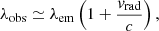 $$ \begin{aligned} \lambda _\mathrm{obs} \simeq \lambda _\mathrm{em} \left( 1 + \frac{v_\mathrm{rad} }{c} \right), \end{aligned} $$