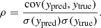 $$ \begin{aligned} \rho =\frac{\mathrm{cov}({ y}_{\rm pred},{ y}_{\rm true})}{\sigma ({ y}_{\rm pred})\sigma ({ y}_{\rm true})}. \end{aligned} $$