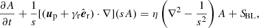 $$ \begin{aligned}&\frac{\partial A}{\partial t}+\frac{1}{s}[(\boldsymbol{u}_{\rm p}+\gamma _{\rm r}\hat{\boldsymbol{e}}_{\rm r})\cdot \nabla ](sA) =\eta \left(\nabla ^{2}-\frac{1}{s^{2}}\right)A+{S\!}_{\rm BL}, \end{aligned} $$