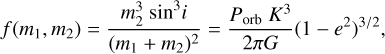 $f\left( {{m_1},{m_2}} \right) = {{m_2^3{{\sin }^3}i} \over {{{\left( {{m_1} + {m_2}} \right)}^2}}} = {{{P_{{\rm{orb }}}}{K^3}} \over {2\pi G}}{\left( {1 - {e^2}} \right)^{3/2}},$