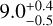 ${9.0_{ - 0.5}^{ + 0.4}}$