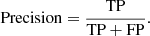 $$ \begin{aligned} \mathrm{Precision}&= \frac{\mathrm{TP}}{\mathrm{TP}+\mathrm{FP}}. \end{aligned} $$