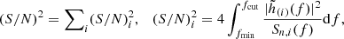 $$ \begin{aligned} ({S/N})^2 = \sum \nolimits _{i} ({S/N})^2_i, \quad ({S/N})^2_i = 4 \int _{f_{\rm min}}^{f_{\rm cut}} \dfrac{|\tilde{h}_{(i)}(f)|^2}{S_{n,i}(f)} \mathrm{d}f, \end{aligned} $$