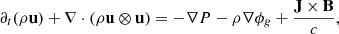 $$ \begin{aligned}&\partial _t (\rho \mathbf u ) + \mathbf {\nabla} \cdot (\rho \mathbf u \otimes \mathbf u ) = -\mathbf {\nabla} P-\rho \mathbf {\nabla} \phi _{g} + \frac{\mathbf{J }\times \mathbf B }{c},\end{aligned} $$