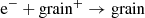 $$ \begin{aligned} \mathrm{e^-} + \mathrm{grain^+} \rightarrow \mathrm{grain} \end{aligned} $$