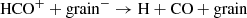 $$ \begin{aligned} \mathrm{HCO^+} + \mathrm{grain^-} \rightarrow \mathrm{H} + \mathrm{CO} + \mathrm{grain} \end{aligned} $$