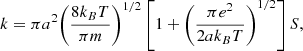 $$ \begin{aligned} k = \pi a^2 {\left( \frac{8 k_B T}{\pi m} \right)}^{1/2} \left[ 1 + {\left( \frac{\pi e^2}{2 a k_B T} \right)}^{1/2} \right] S, \end{aligned} $$