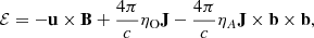 $$ \begin{aligned} \mathbf {\mathcal {E}} = -\mathbf u \times \mathbf B +\frac{4\pi }{c}\eta _{\rm O}\mathbf J -\frac{4\pi }{c}\eta _A\mathbf J \times \mathbf b \times \mathbf b , \end{aligned} $$