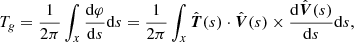 $$ \begin{aligned} T_g = \frac{1}{2\pi }\int _{x}\frac{\mathrm{d}\varphi }{\mathrm{d}s}\mathrm{d}s = \frac{1}{2\pi }\int _{x}\hat{\boldsymbol{T}}(s) \cdot \hat{\boldsymbol{V}}(s) \times \frac{\mathrm{d}\hat{\boldsymbol{V}}(s)}{\mathrm{d}s}\mathrm{d}s, \end{aligned} $$