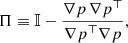 $$ \begin{aligned} \Pi \equiv \mathbb{I} - \frac{\nabla p\,{\nabla p}^\top }{ {\nabla p}^\top {\nabla p} }, \end{aligned} $$