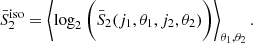 $$ \begin{aligned} \bar{S}^\mathrm{iso}_2 = \left\langle \log _2 \bigg ( \bar{S}_2({j_1,\theta _1,j_2,\theta _2}) \bigg )\right\rangle _{\theta _1, \theta _2}. \end{aligned} $$