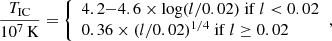$$ \begin{aligned}&\frac{T_{\rm IC}}{10^{7}\,\mathrm{K}}={\left\{ \begin{array}{ll}4.2{-}4.6\times \mathrm{log}(l/0.02)\ \mathrm{if}\ l < 0.02 \\ 0.36\times (l/0.02)^{1/4}\ \mathrm{if}\ l \ge 0.02\end{array}\right.},\end{aligned} $$
