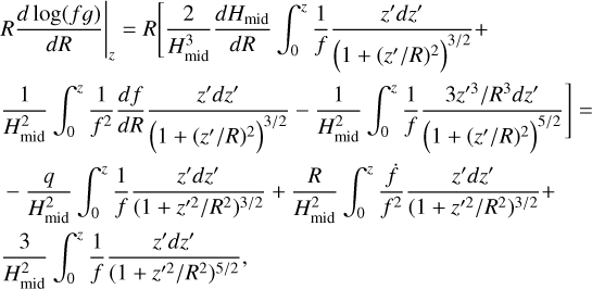 $\eqalign{ & {\left. {R{{d\log (fg)} \over {dR}}} \right|_z} = R\left[ {{2 \over {H_{{\rm{mid }}}^3}}{{d{H_{{\rm{mid }}}}} \over {dR}}\int_0^z {{1 \over f}} {{{z^\prime }d{z^\prime }} \over {{{\left( {1 + {{\left( {{z^\prime }/R} \right)}^2}} \right)}^{3/2}}}} + } \right. \cr & \left. {{1 \over {H_{{\rm{mid}}}^2}}\int_0^z {{1 \over {{f^2}}}} {{df} \over {dR}}{{{z^\prime }d{z^\prime }} \over {{{\left( {1 + {{\left( {{z^\prime }/R} \right)}^2}} \right)}^{3/2}}}} - {1 \over {H_{{\rm{mid }}}^2}}\int_0^z {{1 \over f}} {{3{z^{\prime 3}}/{R^3}d{z^\prime }} \over {{{\left( {1 + {{\left( {{z^\prime }/R} \right)}^2}} \right)}^{5/2}}}}} \right] = \cr & \,\,\,\, - {q \over {H_{{\rm{mid }}}^2}}\int_0^z {{1 \over f}} {{{z^\prime }d{z^\prime }} \over {{{\left( {1 + {z^{\prime 2}}/{R^2}} \right)}^{3/2}}}} + {R \over {H_{{\rm{mid }}}^2}}\int_0^z {{{\dot f} \over {{f^2}}}} {{{z^\prime }d{z^\prime }} \over {{{\left( {1 + {z^{\prime 2}}/{R^2}} \right)}^{3/2}}}} + \cr & {3 \over {H_{{\rm{mid}}}^2}}\int_0^z {{1 \over f}} {{{z^\prime }d{z^\prime }} \over {{{\left( {1 + {z^{\prime 2}}/{R^2}} \right)}^{5/2}}}}, \cr} $