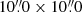 $ 10{{\overset{\prime\prime}{.}}}0 \times 10{{\overset{\prime\prime}{.}}}0 $