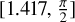 $\left[ {1.417,{\pi \over 2}} \right]$