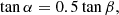 $$ \begin{aligned} \tan \alpha = 0.5\tan \beta , \end{aligned} $$