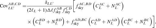 $$ \begin{aligned} \mathrm{Cov}_{LL^\prime }^{AB,CD} =&\frac{\delta _{LL^\prime }}{(2\ell _L+1)\Delta \ell f_{\rm sky}^{AB}f_{\rm sky}^{CD}}\biggl [f_{\rm sky}^{AC,BD}\left(C_L^{AC}+N_L^{AC}\right)\nonumber \\&\times \left(C_L^{BD}+N_L^{BD}\right) + f_{\rm sky}^{AD,BC} \left(C_L^{AD}+N_L^{AD}\right)\left(C_L^{BC}+N_L^{BC}\right)\biggr ], \end{aligned} $$