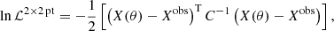 $$ \begin{aligned} \ln {\mathcal{L} ^{2\times 2\,\mathrm{pt}}} = -\frac{1}{2}\left[\left(X(\theta )-X^\mathrm{obs}\right)^\mathrm{T}C^{-1}\left(X(\theta )-X^\mathrm{obs}\right)\right], \end{aligned} $$