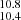 $ _{10.4}^{10.8} $
