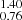 $ _{0.76}^{1.40} $