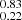 $ _{0.22}^{0.83} $