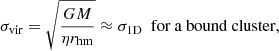 $$ \begin{aligned} \sigma _\text{vir} = \sqrt{\frac{GM}{\eta r_{\rm hm}}} \approx \sigma _\text{1D}\ \text{ for} \text{ a} \text{ bound} \text{ cluster}, \end{aligned} $$