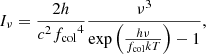 $$ \begin{aligned} I_\nu = \frac{2h}{c^2{f_{\rm col}}^4}\frac{\nu ^3}{\exp \left(\frac{h\nu }{{f_{\rm col}} kT}\right)-1}, \end{aligned} $$