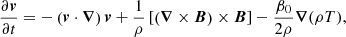 $$ \begin{aligned} \frac{\partial {\boldsymbol{v}}}{\partial t}&= - \left({\boldsymbol{v}} \cdot {\boldsymbol{\nabla }}\right) {\boldsymbol{v}} + \frac{1}{\rho } \left[\left({\boldsymbol{\nabla }} \times {\boldsymbol{B}}\right) \times {\boldsymbol{B}}\right] - \frac{\beta _0}{2\rho }{\boldsymbol{\nabla }} (\rho T) ,\end{aligned} $$