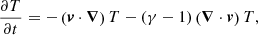 $$ \begin{aligned} \frac{\partial T}{\partial t}&= - \left({\boldsymbol{v}} \cdot {\boldsymbol{\nabla }}\right) T - (\gamma -1) \left({\boldsymbol{\nabla }} \cdot {\boldsymbol{v}}\right) T , \end{aligned} $$