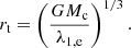 $$ \begin{aligned} r_{\rm t}=\left(\frac{GM_{\rm c}}{\lambda _{\rm 1,e}}\right)^{1/3}. \end{aligned} $$