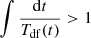 $$ \begin{aligned} \int \frac{\mathrm{d}t}{T_{\rm df}(t)} > 1 \end{aligned} $$