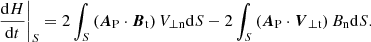 $$ \begin{aligned} \left.\frac{\mathrm{d} H}{\mathrm{d} t}\right|_S=2 \int _S\left(\boldsymbol{A}_{\rm P} \cdot \boldsymbol{B}_{\rm t}\right) V_{\rm \perp n} \mathrm{d} S-2 \int _S\left(\boldsymbol{A}_{\rm P} \cdot \boldsymbol{V}_{\rm \perp t}\right) B_{\rm n} \mathrm{d} S. \end{aligned} $$
