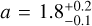 $a = 1.8_{ - 0.1}^{ + 0.2}$