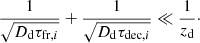 $$ \begin{aligned} \frac{1}{\sqrt{D_{\rm d}\tau _{\mathrm{fr},i}}} + \frac{1}{\sqrt{D_{\rm d}\tau _{\mathrm{dec},i}}} \ll \frac{1}{z_{\rm d}}\cdot \end{aligned} $$